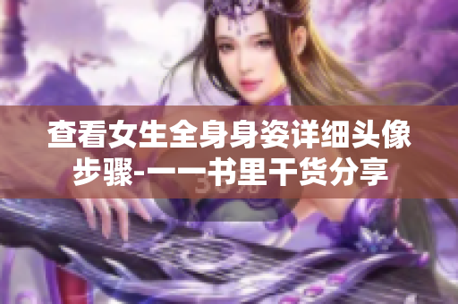 查看女生全身身姿詳細(xì)頭像步驟-一一書里干貨分享