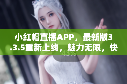 小紅帽直播APP，最新版3.3.5重新上線，魅力無(wú)限，快來(lái)體驗(yàn)吧!