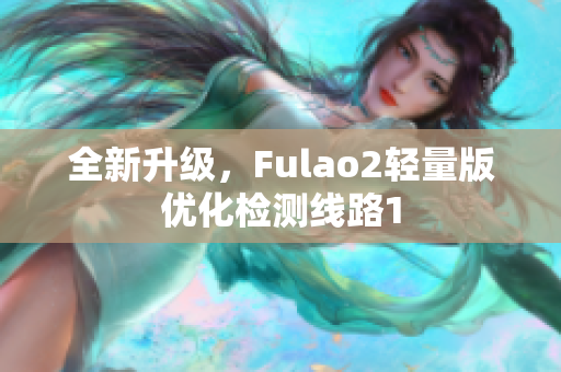 全新升級，F(xiàn)ulao2輕量版優(yōu)化檢測線路1