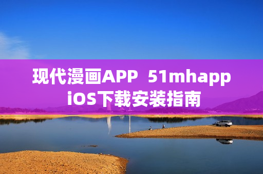 現(xiàn)代漫畫APP  51mhapp iOS下載安裝指南