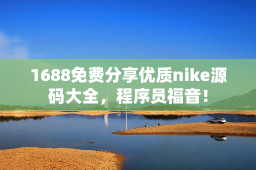 1688免費分享優(yōu)質nike源碼大全，程序員福音！