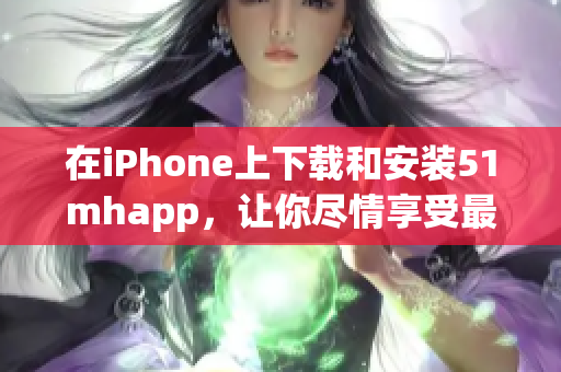 在iPhone上下載和安裝51mhapp，讓你盡情享受最新的軟件應(yīng)用！