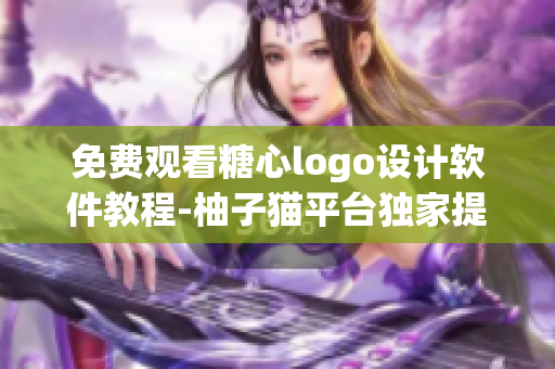 免費(fèi)觀看糖心logo設(shè)計(jì)軟件教程-柚子貓平臺(tái)獨(dú)家提供