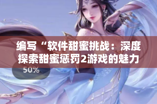 編寫“軟件甜蜜挑戰(zhàn)：深度探索甜蜜懲罰2游戲的魅力”