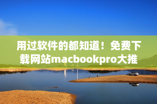 用過軟件的都知道！免費下載網(wǎng)站macbookpro大推薦