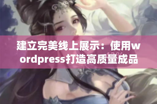 建立完美線上展示：使用wordpress打造高質(zhì)量成品網(wǎng)站