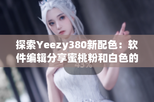 探索Yeezy380新配色：軟件編輯分享蜜桃粉和白色的設(shè)計靈感