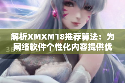 解析XMXM18推薦算法：為網(wǎng)絡(luò)軟件個(gè)性化內(nèi)容提供優(yōu)質(zhì)推薦