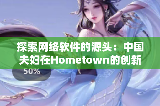 探索網(wǎng)絡(luò)軟件的源頭：中國夫婦在Hometown的創(chuàng)新之路