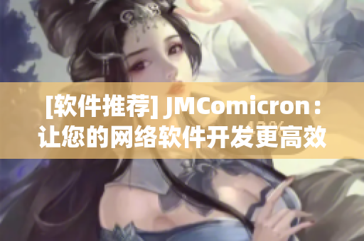 [軟件推薦] JMComicron：讓您的網(wǎng)絡(luò)軟件開發(fā)更高效