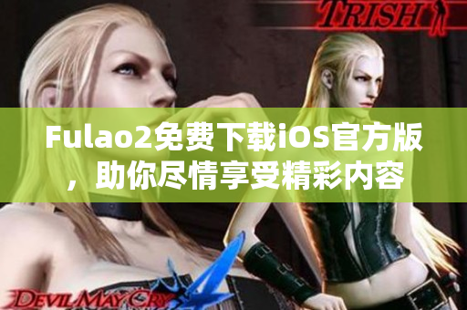 Fulao2免費下載iOS官方版，助你盡情享受精彩內(nèi)容