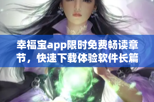 幸福寶app限時免費(fèi)暢讀章節(jié)，快速下載體驗(yàn)軟件長篇小說