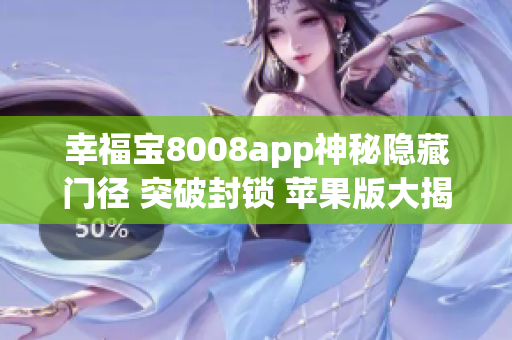 幸福寶8008app神秘隱藏門(mén)徑 突破封鎖 蘋(píng)果版大揭秘