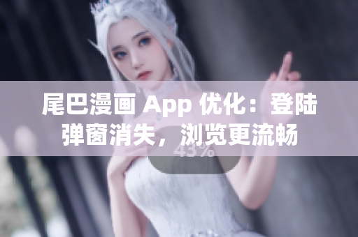 尾巴漫畫 App 優(yōu)化：登陸彈窗消失，瀏覽更流暢