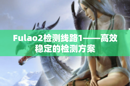 Fulao2檢測線路1——高效穩(wěn)定的檢測方案