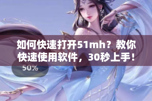 如何快速打開51mh？教你快速使用軟件，30秒上手！