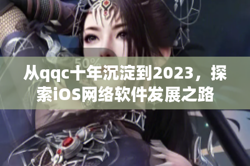 從qqc十年沉淀到2023，探索iOS網(wǎng)絡(luò)軟件發(fā)展之路