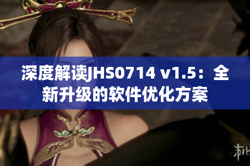 深度解讀JHS0714 v1.5：全新升級的軟件優(yōu)化方案