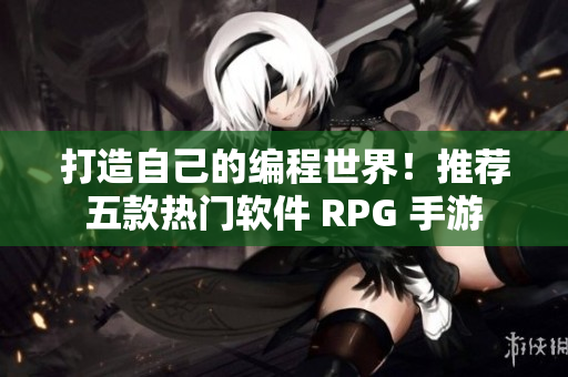 打造自己的編程世界！推薦五款熱門軟件 RPG 手游