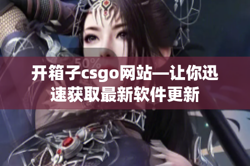 開箱子csgo網站—讓你迅速獲取最新軟件更新