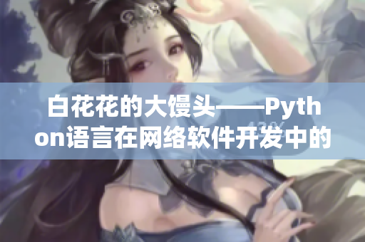 白花花的大饅頭——Python語言在網(wǎng)絡軟件開發(fā)中的重要應用