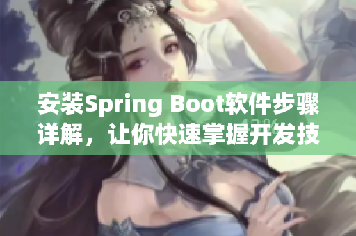 安裝Spring Boot軟件步驟詳解，讓你快速掌握開發(fā)技巧