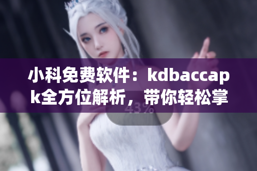 小科免費軟件：kdbaccapk全方位解析，帶你輕松掌握使用技巧！