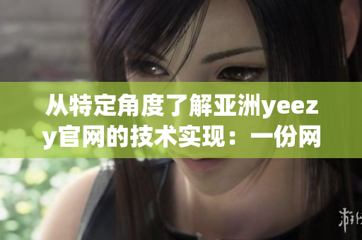 從特定角度了解亞洲yeezy官網(wǎng)的技術(shù)實現(xiàn)：一份網(wǎng)絡(luò)軟件編輯的深度解析