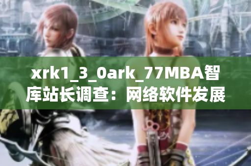 xrk1_3_0ark_77MBA智庫站長調(diào)查：網(wǎng)絡(luò)軟件發(fā)展趨勢大揭秘