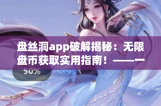 盤絲洞app破解揭秘：無限盤幣獲取實用指南！——一款網(wǎng)絡軟件攻略