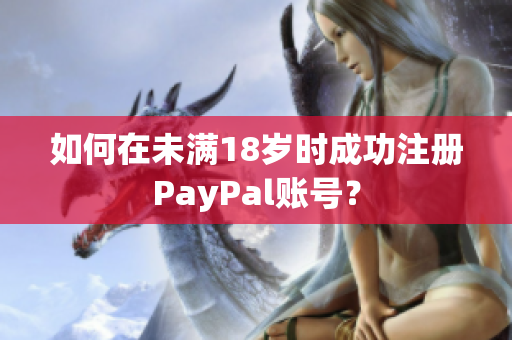 如何在未滿18歲時(shí)成功注冊(cè)PayPal賬號(hào)？