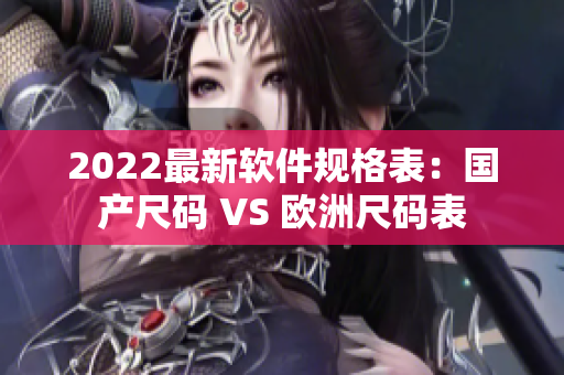 2022最新軟件規(guī)格表：國產(chǎn)尺碼 VS 歐洲尺碼表