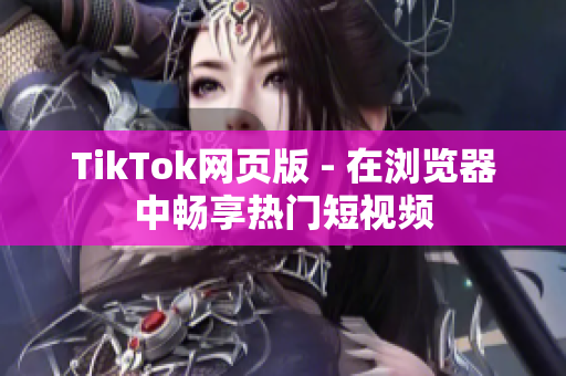 TikTok網(wǎng)頁版 - 在瀏覽器中暢享熱門短視頻