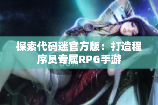 探索代碼迷官方版：打造程序員專屬RPG手游