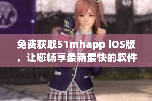 免費獲取51mhapp iOS版，讓您暢享最新最快的軟件下載體驗