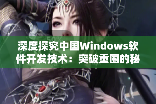 深度探究中國(guó)Windows軟件開發(fā)技術(shù)：突破重圍的秘密