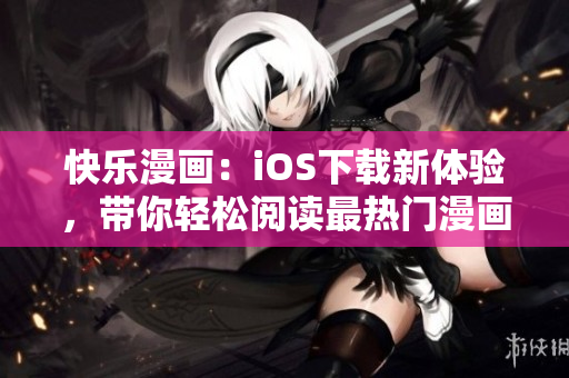 快樂漫畫：iOS下載新體驗(yàn)，帶你輕松閱讀最熱門漫畫