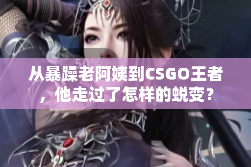 從暴躁老阿姨到CSGO王者，他走過(guò)了怎樣的蛻變？