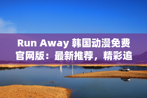 Run Away 韓國動漫免費官網版：最新推薦，精彩追番不容錯過！