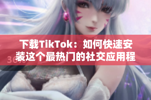 下載TikTok：如何快速安裝這個(gè)最熱門的社交應(yīng)用程序？