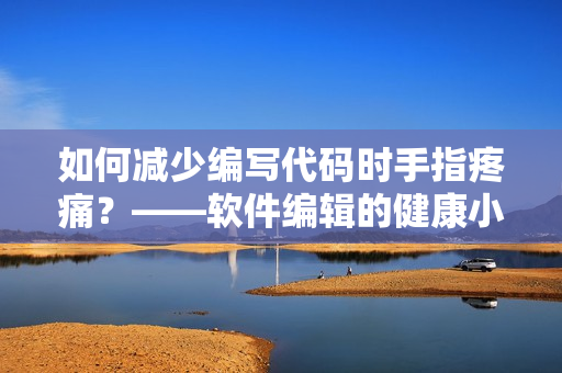 如何減少編寫代碼時手指疼痛？——軟件編輯的健康小貼士