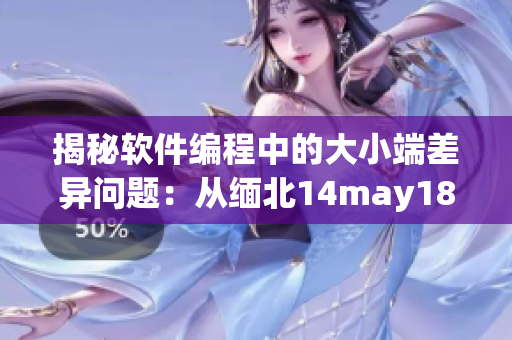 揭秘軟件編程中的大小端差異問題：從緬北14may18到XXXXXL56