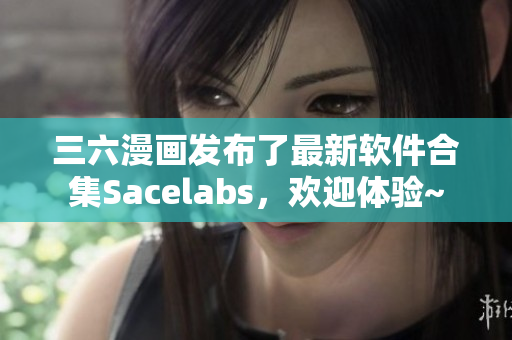 三六漫畫發(fā)布了最新軟件合集Sacelabs，歡迎體驗~