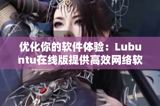 優(yōu)化你的軟件體驗：Lubuntu在線版提供高效網(wǎng)絡(luò)軟件解決方案