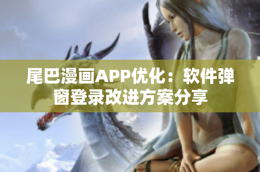 尾巴漫畫APP優(yōu)化：軟件彈窗登錄改進方案分享