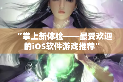 “掌上新體驗——最受歡迎的iOS軟件游戲推薦”