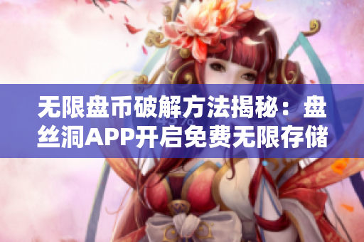 無限盤幣破解方法揭秘：盤絲洞APP開啟免費無限存儲空間