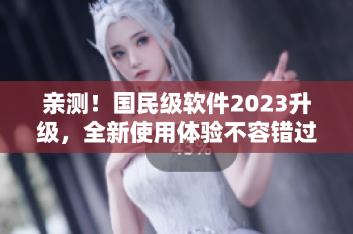 親測！國民級軟件2023升級，全新使用體驗不容錯過！