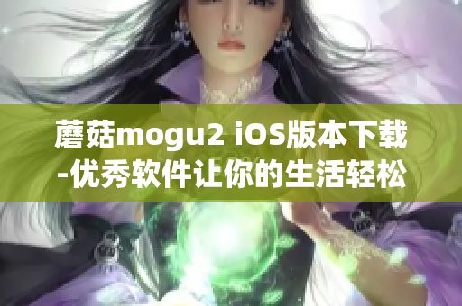 蘑菇mogu2 iOS版本下載-優(yōu)秀軟件讓你的生活輕松愉悅