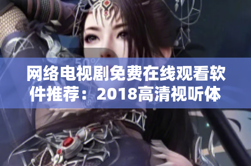 網(wǎng)絡(luò)電視劇免費(fèi)在線觀看軟件推薦：2018高清視聽體驗全解析